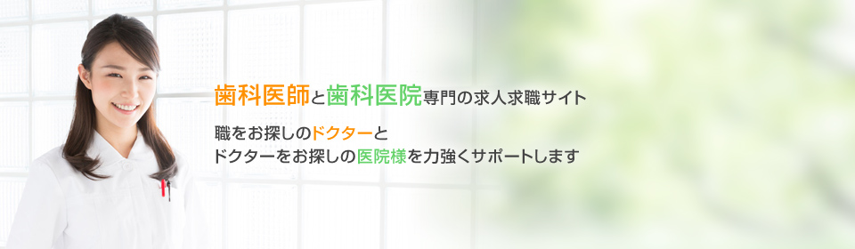 歯科医師と歯科医院専門の求人求職サイト 職をお探しのドクターとドクターをお探しの医院様を力強くサポートします